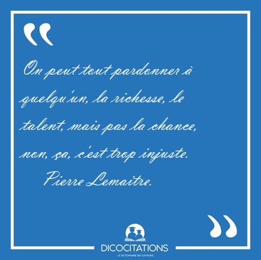 On peut tout pardonner  quelqu'un, la richesse, le talent, mais [...] - Pierre Lemaitre...
