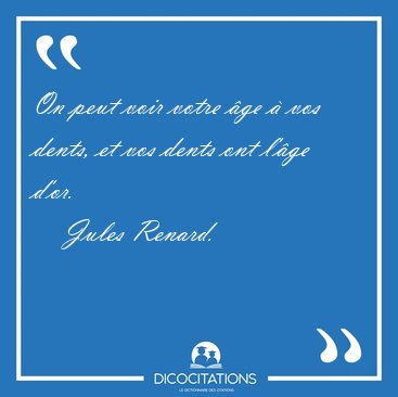 On peut voir votre �ge � vos dents, et vos dents ont l'�ge [...] - Jules Renard...