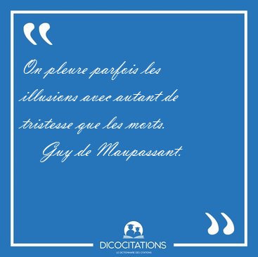 On pleure parfois les illusions avec autant de tristesse que les [...] - Guy de Maupassant...