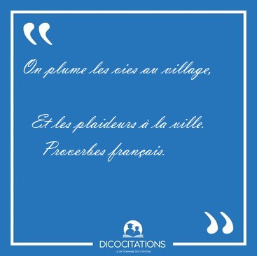 On plume les oies au village,    Et les plaideurs  la [...] - Proverbes franais...