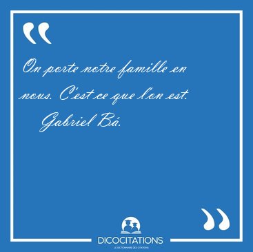 On porte notre famille en nous. C'est ce que l'on est. [...] - Gabriel B�...
