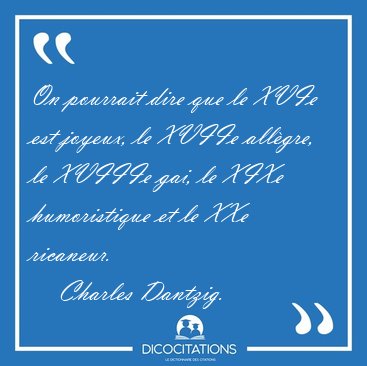 On pourrait dire que le XVIe est joyeux, le XVIIe all�gre, le [...] - Charles Dantzig...