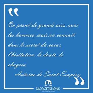 On prend de grands airs, nous les hommes, mais on connait, dans [...] - Antoine de Saint-Exup�ry...