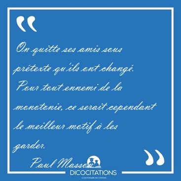 On quitte ses amis sous prtexte qu'ils ont chang. Pour tout [...] - Paul Masson...