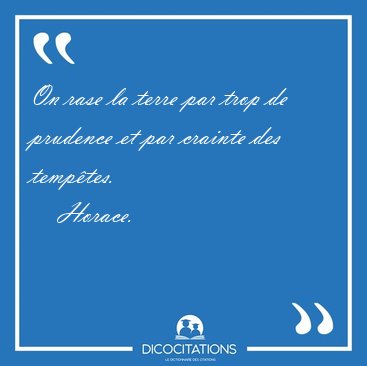 On rase la terre par trop de prudence et par crainte des [...] - Horace...