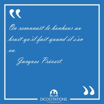 On reconnat le bonheur au bruit qu'il fait quand il s'en [...] - Jacques Prvert...