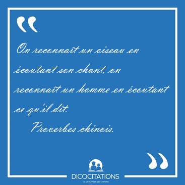 On reconnat un oiseau en coutant son chant, on reconnat un [...] - Proverbes chinois...