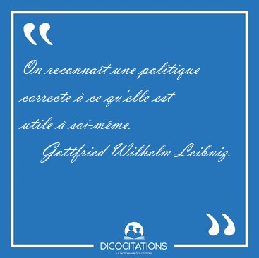 On reconna�t une politique correcte � ce qu'elle est utile � [...] - Gottfried Wilhelm Leibniz...