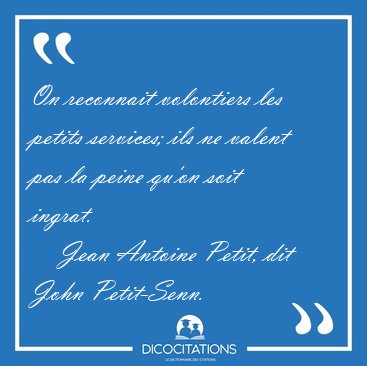 On reconnait volontiers les petits services; ils ne valent pas [...] - Jean Antoine Petit, dit John Petit-Senn...