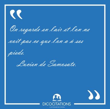 On regarde en l'air et l'on ne voit pas ce que l'on a � ses [...] - Lucien de Samosate...