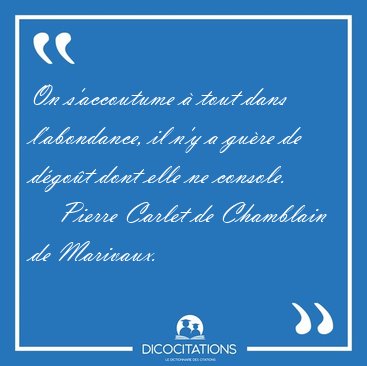 On s'accoutume  tout dans l'abondance, il n'y a gure de dgot [...] - Pierre Carlet de Chamblain de Marivaux...