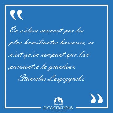 On s'lve souvent par les plus humiliantes bassesses, ce n'est [...] - Stanislas Leszczynski...