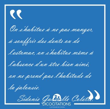 On s'habitue  ne pas manger,  souffrir des dents ou de [...] - Sidonie Gabrielle Colette...