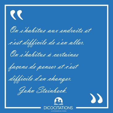 On s'habitue aux endroits et c'est difficile de s'en aller. On [...] - John Steinbeck...