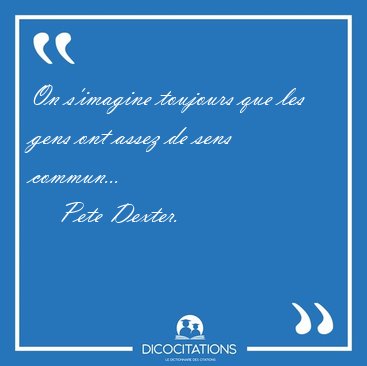 On s'imagine toujours que les gens ont assez de sens [...] - Pete Dexter...