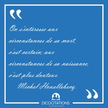 On s'int�resse aux circonstances de sa mort, c'est certain; aux [...] - Michel Houellebecq...
