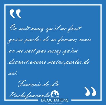 On sait assez qu'il ne faut gure parler de sa femme; mais on ne [...] - Franois de La Rochefoucauld...