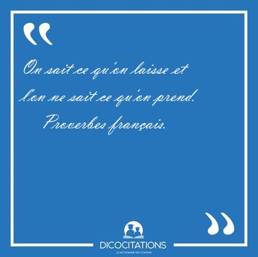 On sait ce qu'on laisse et l'on ne sait ce qu'on [...] - Proverbes franais...