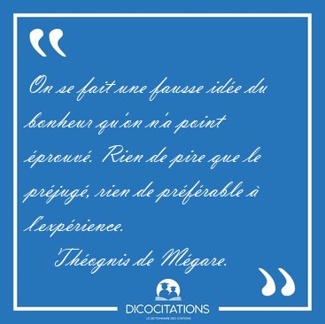 On se fait une fausse id�e du bonheur qu'on n'a point �prouv�. [...] - Th�ognis de M�gare...