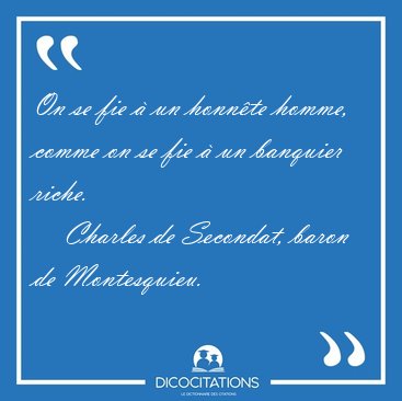 On se fie � un honn�te homme, comme on se fie � un banquier [...] - Charles de Secondat, baron de Montesquieu...
