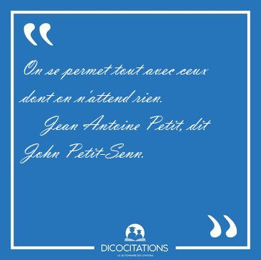 On se permet tout avec ceux dont on n'attend [...] - Jean Antoine Petit, dit John Petit-Senn...