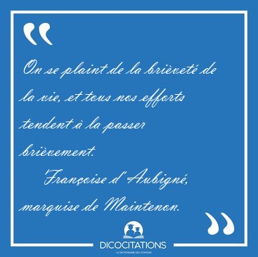 On se plaint de la brivet de la vie, et tous nos efforts [...] - Franoise d' Aubign, marquise de Maintenon...