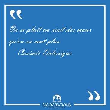 On se pla�t au r�cit des maux qu'on ne sent [...] - Casimir Delavigne...