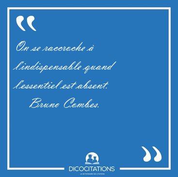 On se raccroche  l'indispensable quand l'essentiel est absent. [...] - Bruno Combes...