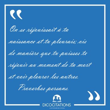 On se rjouissait  ta naissance et tu pleurais; vis de manire [...] - Proverbes persans...