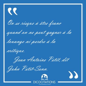 On se risque � �tre franc quand on ne peut gagner � la louange [...] - Jean Antoine Petit, dit John Petit-Senn...