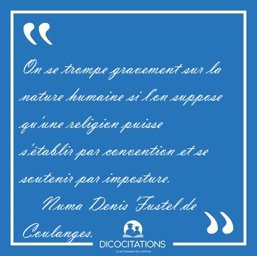 On se trompe gravement sur la nature humaine si l'on suppose [...] - Numa Denis Fustel de Coulanges...