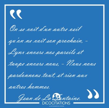 On se voit d'un autre oeil qu'on ne voit son prochain, - Lynx [...] - Jean de La Fontaine...