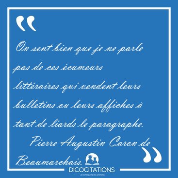 On sent bien que je ne parle pas de ces �cumeurs litt�raires qui [...] - Pierre Augustin Caron de Beaumarchais...