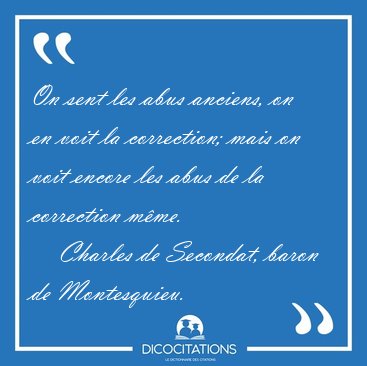 On sent les abus anciens, on en voit la correction; mais on voit [...] - Charles de Secondat, baron de Montesquieu...