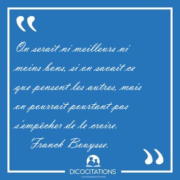 On serait ni meilleurs ni moins bons, si on savait ce que [...] - Franck Bouysse...