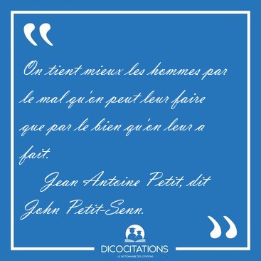 On tient mieux les hommes par le mal qu'on peut leur faire que [...] - Jean Antoine Petit, dit John Petit-Senn...