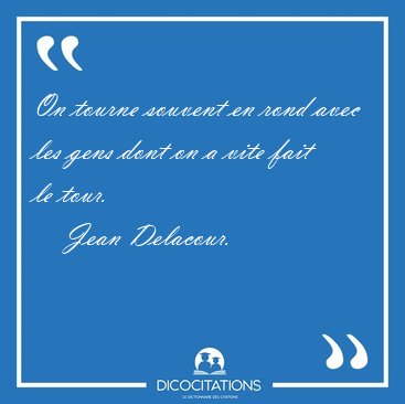 On tourne souvent en rond avec les gens dont on a vite fait le [...] - Jean Delacour...