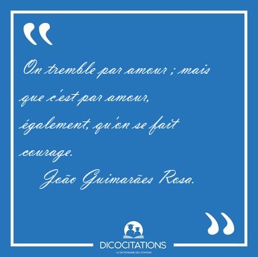 On tremble par amour ; mais que c'est par amour, �galement, [...] - Jo�o Guimar�es Rosa...