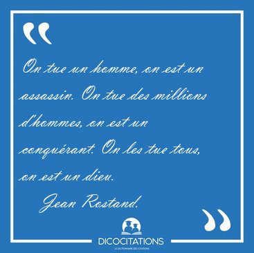 On tue un homme, on est un assassin. On tue des millions [...] - Jean Rostand...