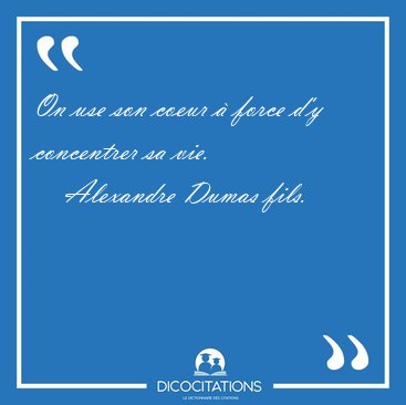 On use son coeur  force d'y concentrer sa [...] - Alexandre Dumas fils...