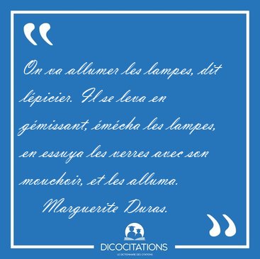 On va allumer les lampes, dit lpicier. Il se leva en gmissant, [...] - Marguerite Duras...