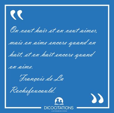 On veut ha�r et on veut aimer, mais on aime encore quand on [...] - Fran�ois de La Rochefoucauld...