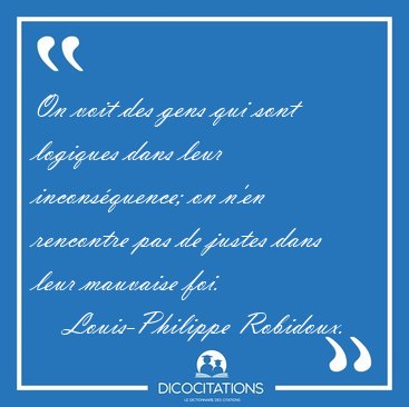 On voit des gens qui sont logiques dans leur incons�quence; on [...] - Louis-Philippe Robidoux...