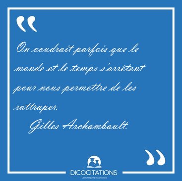 On voudrait parfois que le monde et le temps s'arr�tent pour [...] - Gilles Archambault...
