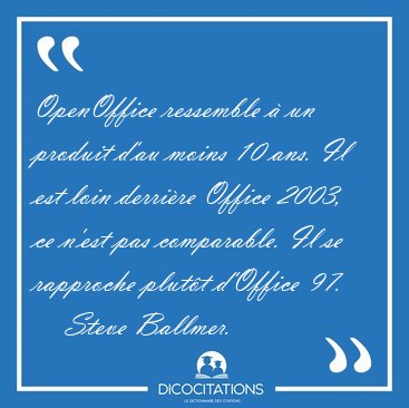 OpenOffice ressemble � un produit d'au moins 10 ans. Il est loin [...] - Steve Ballmer...