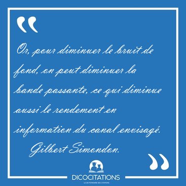 Or, pour diminuer le bruit de fond, on peut diminuer la bande [...] - Gilbert Simondon...