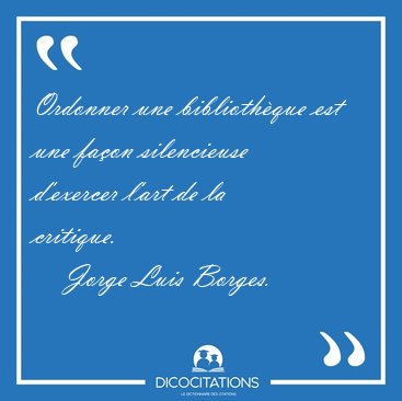 Ordonner une bibliothque est une faon silencieuse d'exercer [...] - Jorge Luis Borges...