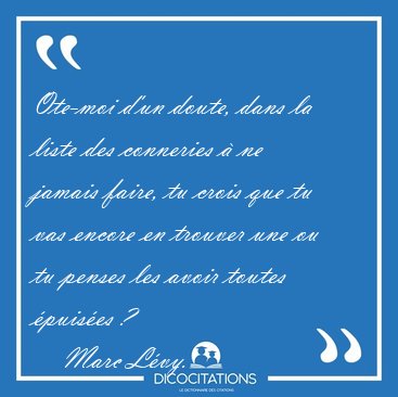 Ote-moi d'un doute, dans la liste des conneries  ne jamais [...] - Marc Lvy...