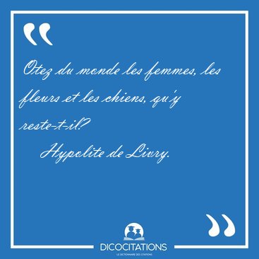 Otez du monde les femmes, les fleurs et les chiens, qu'y [...] - Hypolite de Livry...
