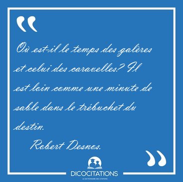 O� est-il le temps des gal�res et celui des caravelles? Il est [...] - Robert Desnos...